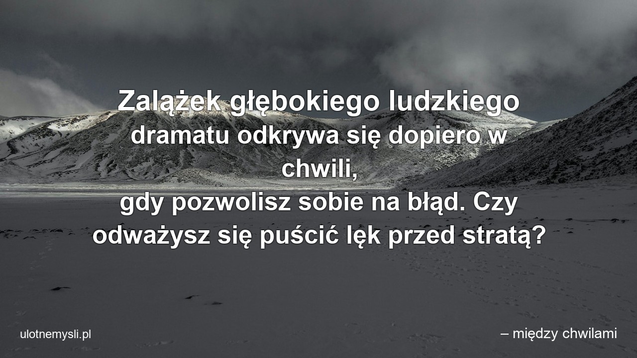 Zalążek głębokiego ludzkiego dramatu odkrywa się dopiero w chwili,  gdy pozwolisz sobie na błąd. Czy odważysz się puścić lęk przed stratą?