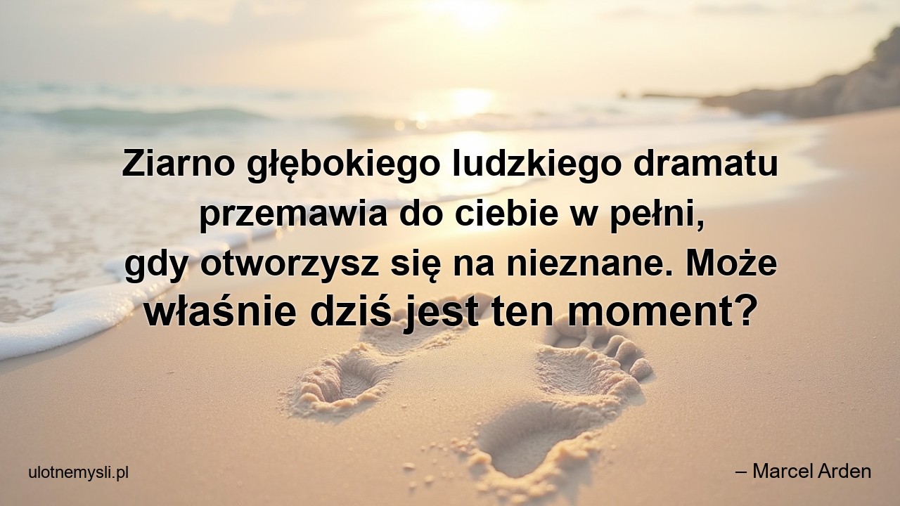 Ziarno głębokiego ludzkiego dramatu przemawia do ciebie w pełni,  gdy otworzysz się na nieznane. Może właśnie dziś jest ten moment?