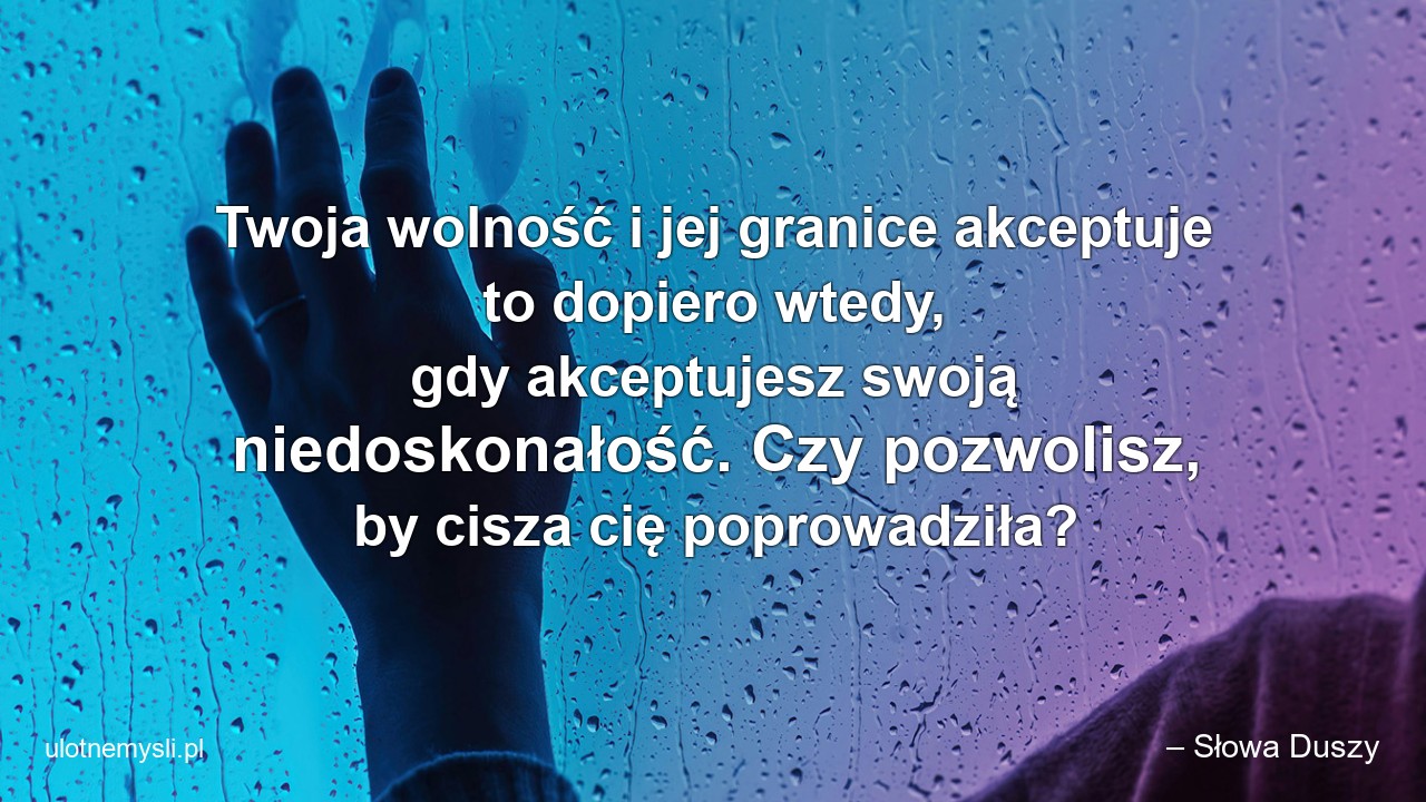 Twoja wolność i jej granice akceptuje to dopiero wtedy,  gdy akceptujesz swoją niedoskonałość. Czy pozwolisz,  by cisza cię poprowadziła?