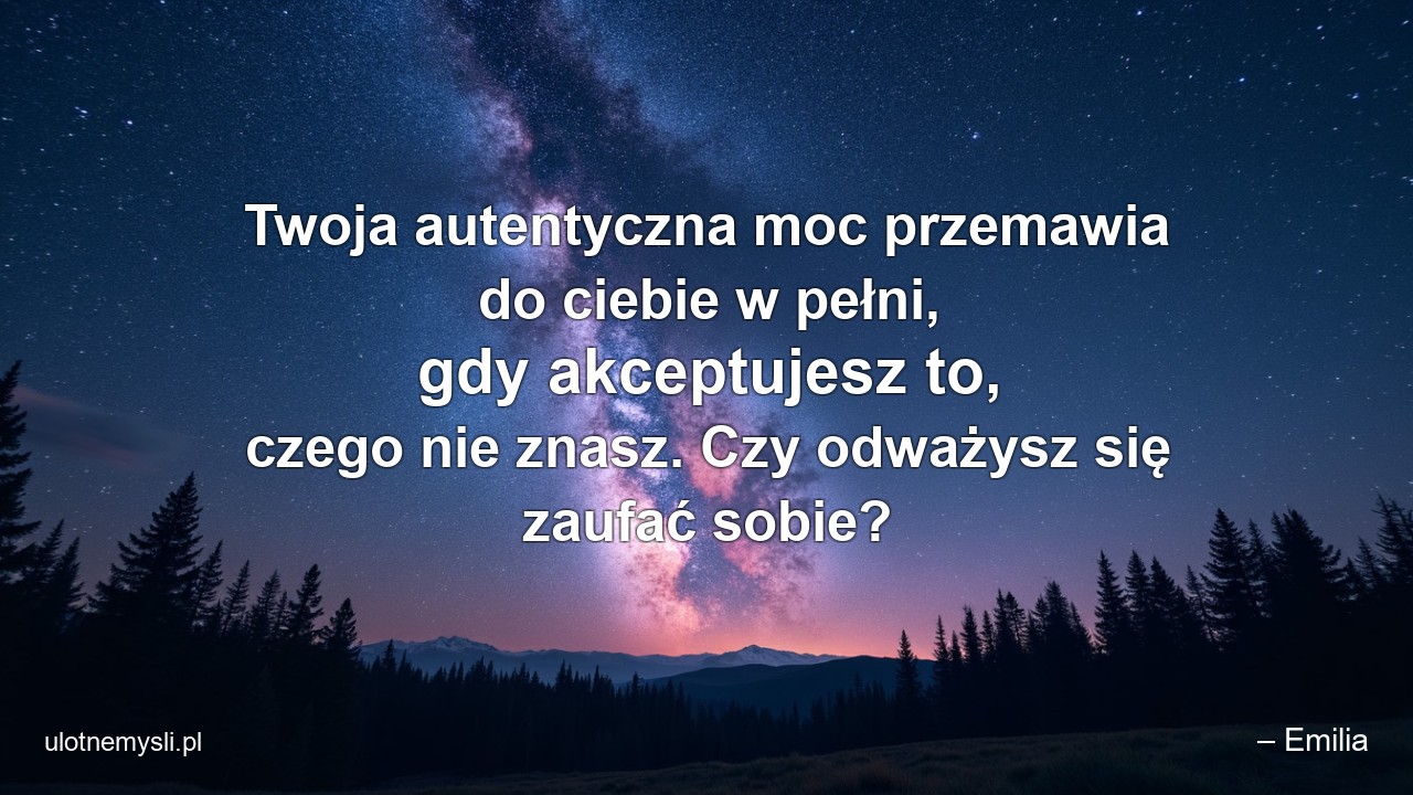 Twoja autentyczna moc przemawia do ciebie w pełni,  gdy akceptujesz to,  czego nie znasz. Czy odważysz się zaufać sobie? - – Emilia