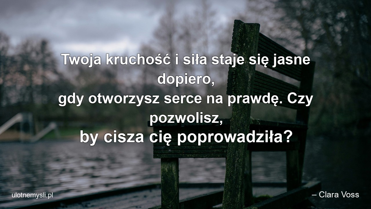 Twoja kruchość i siła staje się jasne dopiero,  gdy otworzysz serce na prawdę. Czy pozwolisz,  by cisza cię poprowadziła?