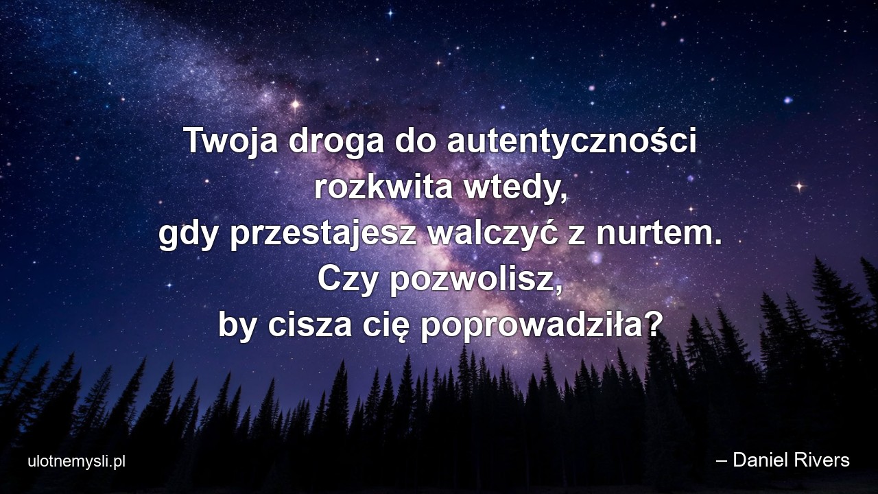 Twoja droga do autentyczności rozkwita wtedy,  gdy przestajesz walczyć z nurtem. Czy pozwolisz,  by cisza cię poprowadziła?