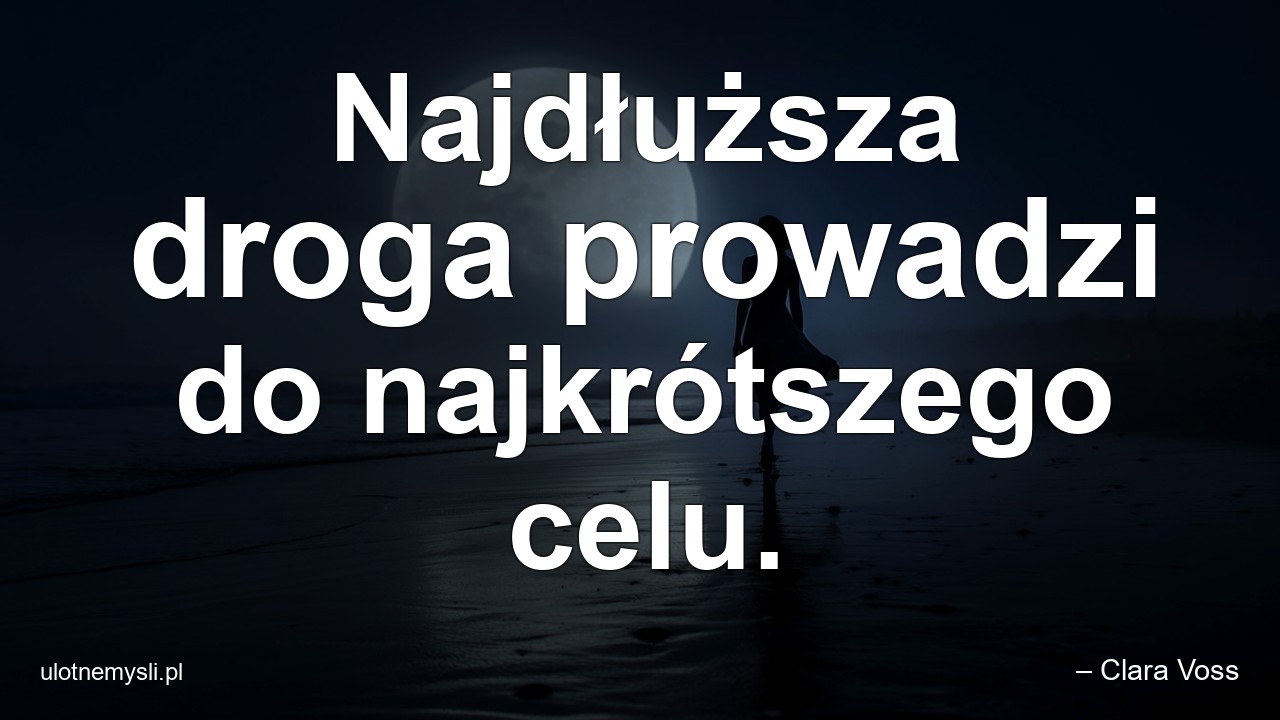 Najdłuższa droga prowadzi do najkrótszego celu. - – Clara Voss