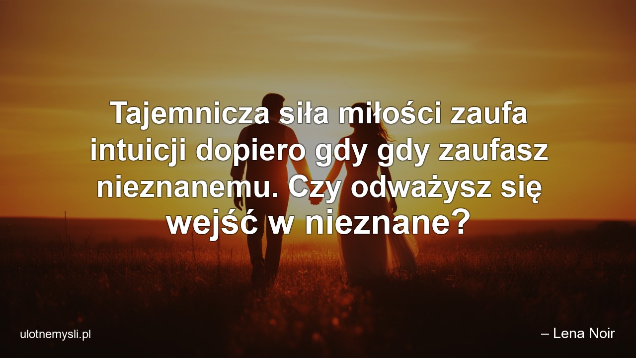Tajemnicza siła miłości zaufa intuicji dopiero gdy gdy zaufasz nieznanemu. Czy odważysz się wejść w nieznane?