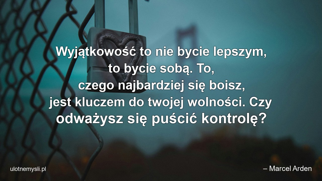Wyjątkowość to nie bycie lepszym,  to bycie sobą. To,  czego najbardziej się boisz,  jest kluczem do twojej wolności. Czy odważysz się puścić kontrolę?