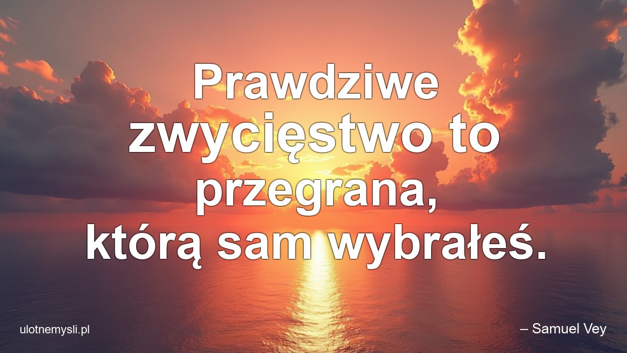 Prawdziwe zwycięstwo to przegrana,  którą sam wybrałeś.