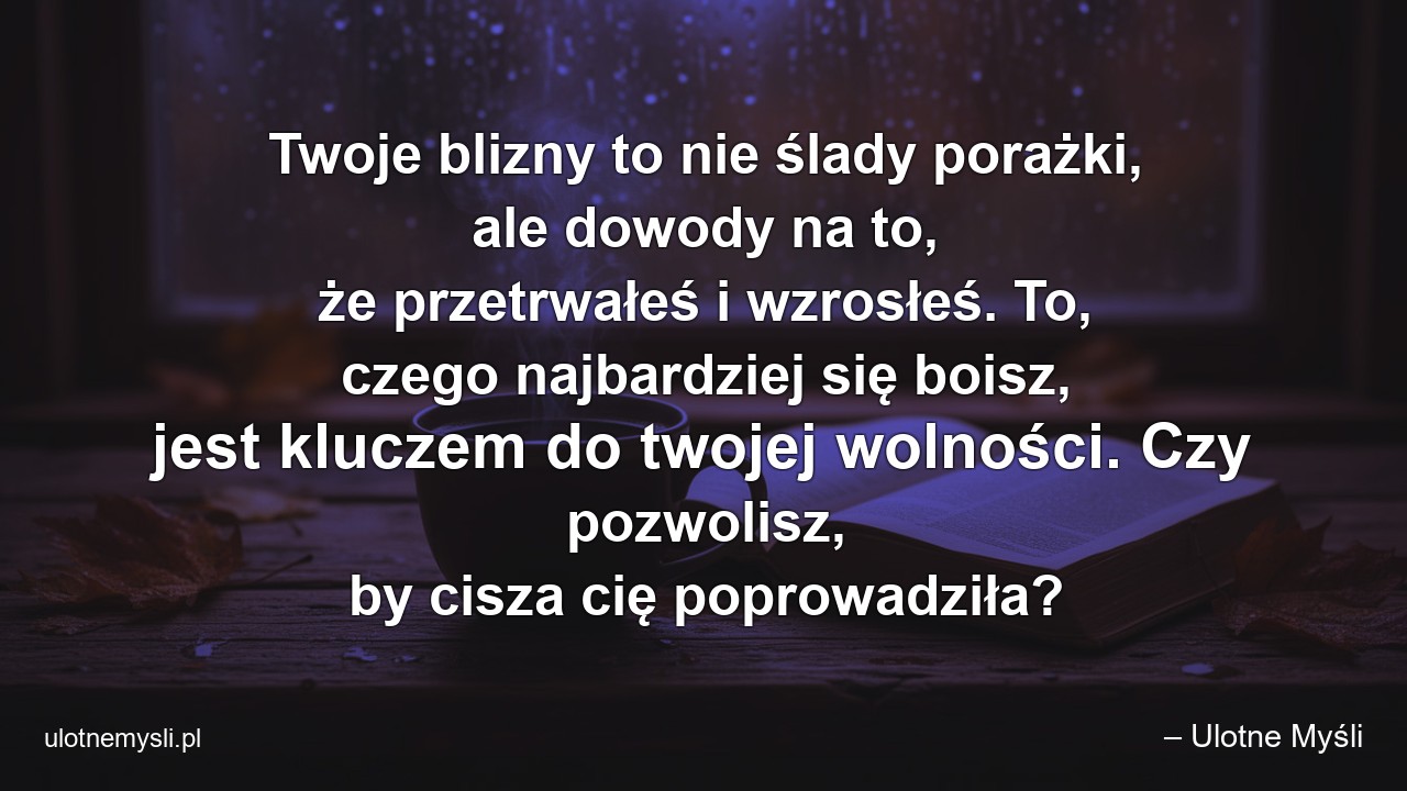 Twoje blizny to nie ślady porażki,  ale dowody na to,  że przetrwałeś i wzrosłeś. To,  czego najbardziej się boisz,  jest kluczem do twojej wolności. Czy pozwolisz,  by cisza cię poprowadziła?