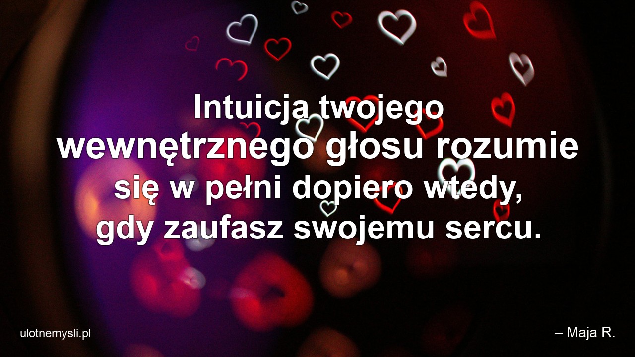 Intuicja twojego wewnętrznego głosu rozumie się w pełni dopiero wtedy,  gdy zaufasz swojemu sercu. - – Maja R.