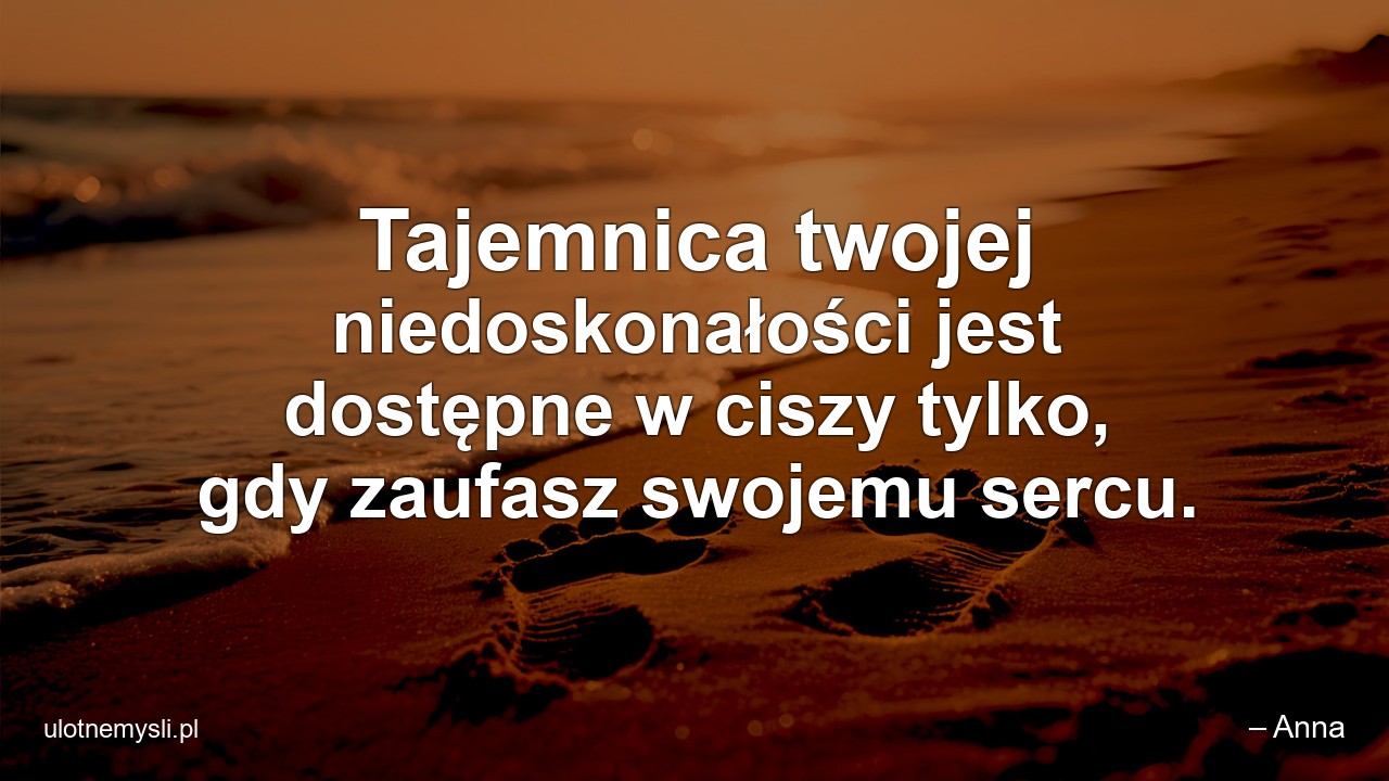 Tajemnica twojej niedoskonałości jest dostępne w ciszy tylko,  gdy zaufasz swojemu sercu.