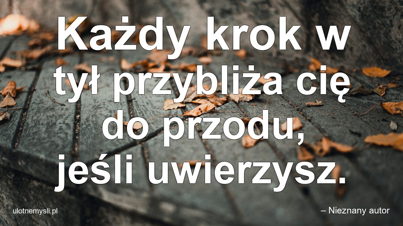 Każdy krok w tył przybliża cię do przodu,  jeśli uwierzysz.