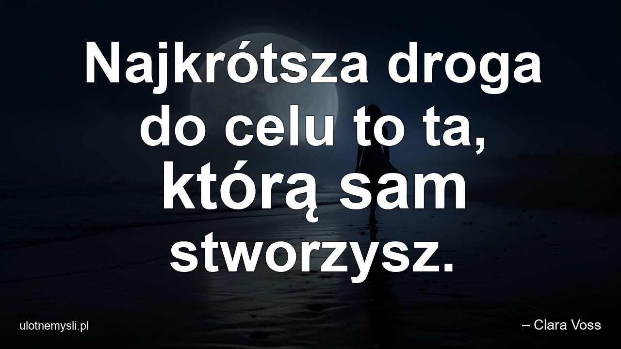 Najkrótsza droga do celu to ta,  którą sam stworzysz.