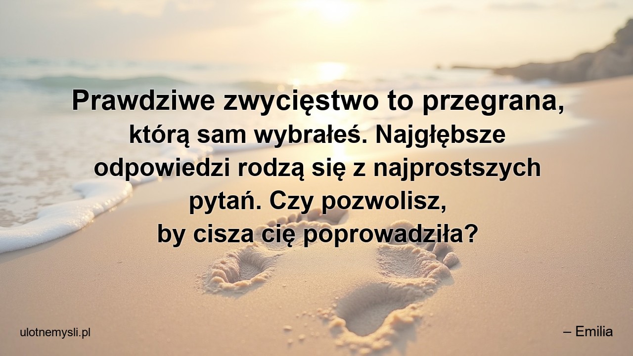 Prawdziwe zwycięstwo to przegrana,  którą sam wybrałeś. Najgłębsze odpowiedzi rodzą się z najprostszych pytań. Czy pozwolisz,  by cisza cię poprowadziła?