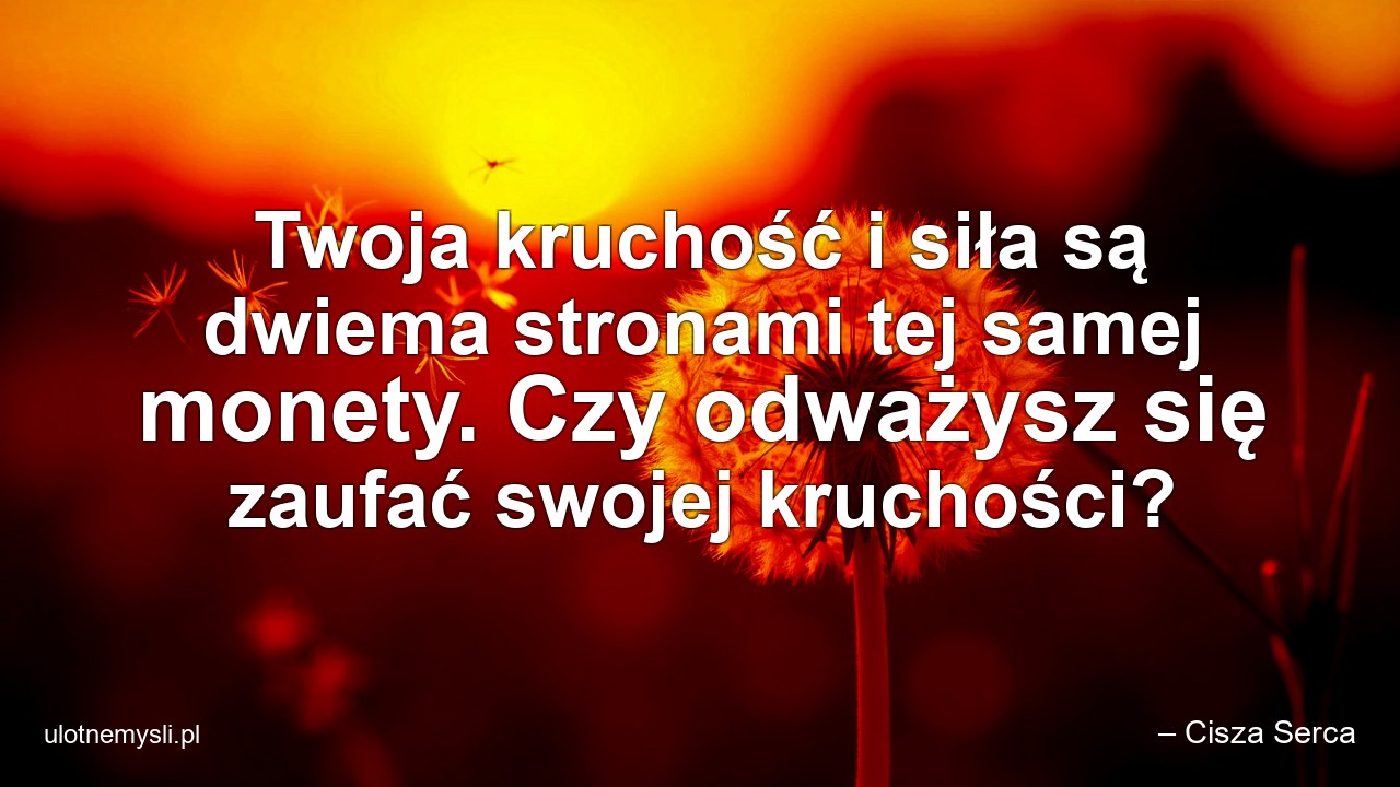 Twoja kruchość i siła są dwiema stronami tej samej monety. Czy odważysz się zaufać swojej kruchości?