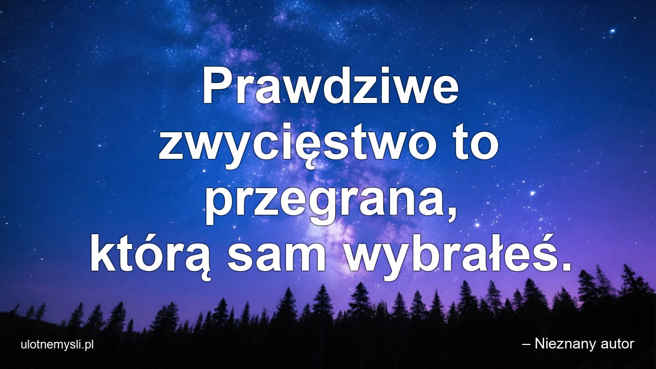 Prawdziwe zwycięstwo to przegrana,  którą sam wybrałeś. - – Nieznany autor