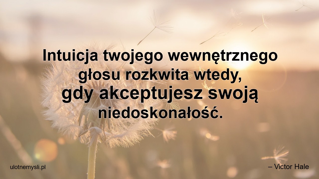 Intuicja twojego wewnętrznego głosu rozkwita wtedy,  gdy akceptujesz swoją niedoskonałość.