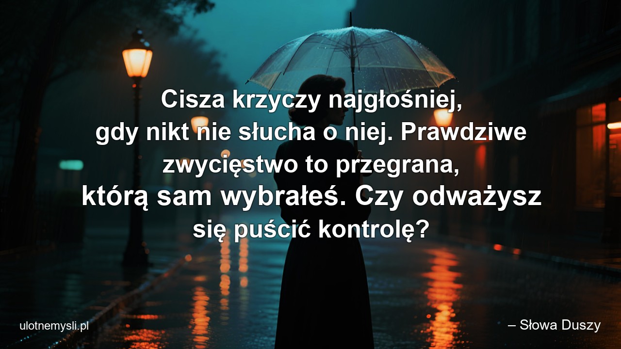 Cisza krzyczy najgłośniej,  gdy nikt nie słucha o niej. Prawdziwe zwycięstwo to przegrana,  którą sam wybrałeś. Czy odważysz się puścić kontrolę?