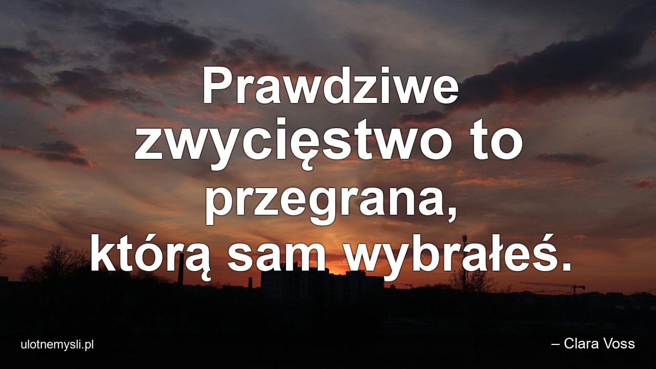 Prawdziwe zwycięstwo to przegrana,  którą sam wybrałeś.
