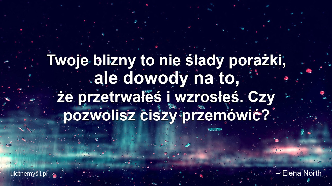 Twoje blizny to nie ślady porażki,  ale dowody na to,  że przetrwałeś i wzrosłeś. Czy pozwolisz ciszy przemówić?