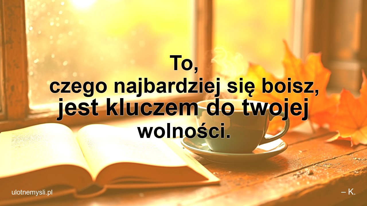To,  czego najbardziej się boisz,  jest kluczem do twojej wolności.
