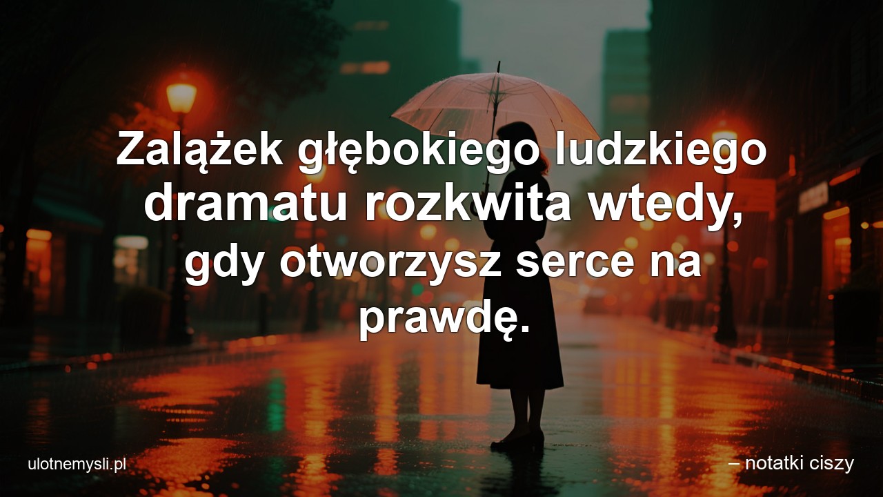 Zalążek głębokiego ludzkiego dramatu rozkwita wtedy,  gdy otworzysz serce na prawdę.