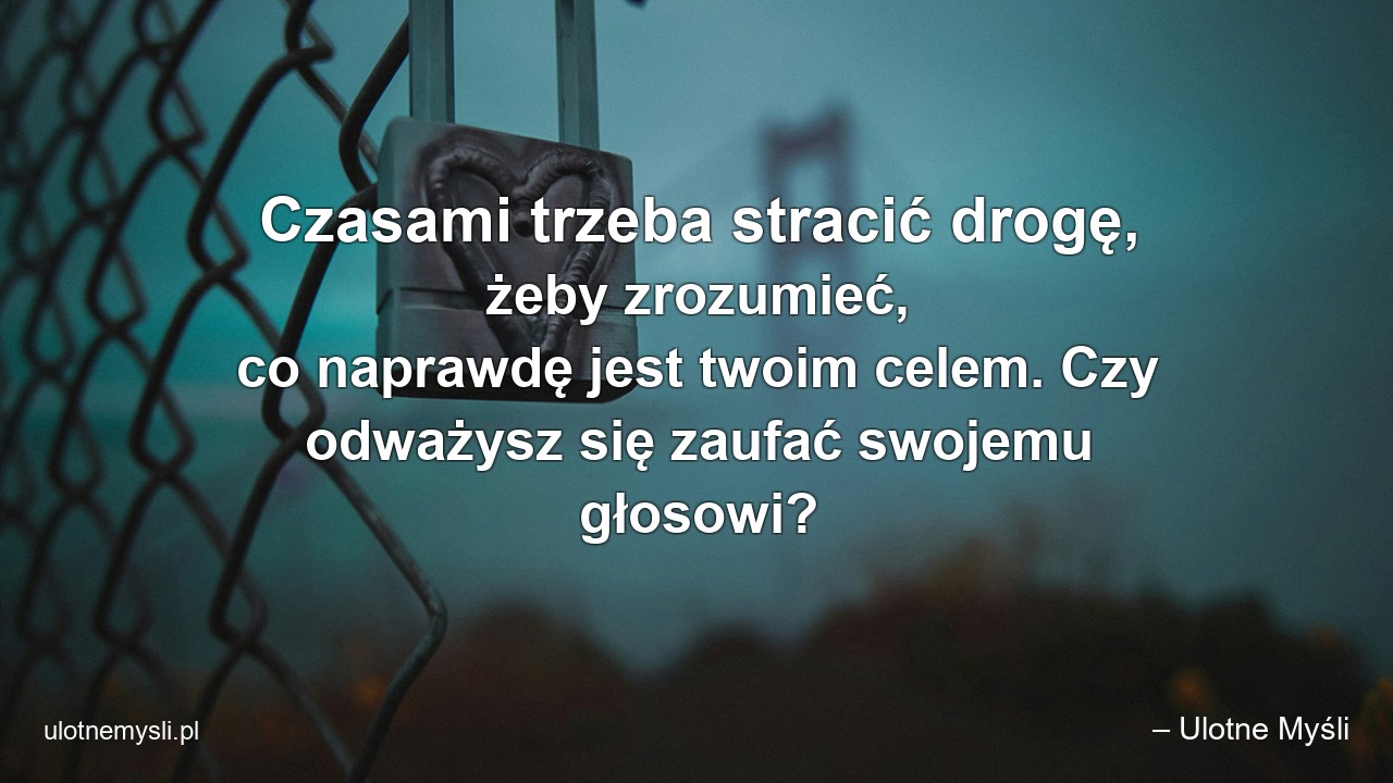 Czasami trzeba stracić drogę,  żeby zrozumieć,  co naprawdę jest twoim celem. Czy odważysz się zaufać swojemu głosowi? - – Ulotne Myśli