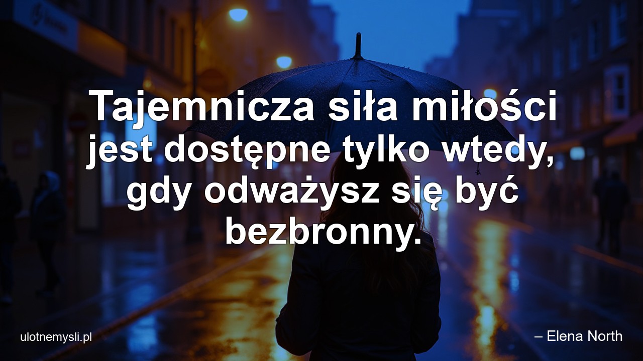 Tajemnicza siła miłości jest dostępne tylko wtedy,  gdy odważysz się być bezbronny. - – Elena North
