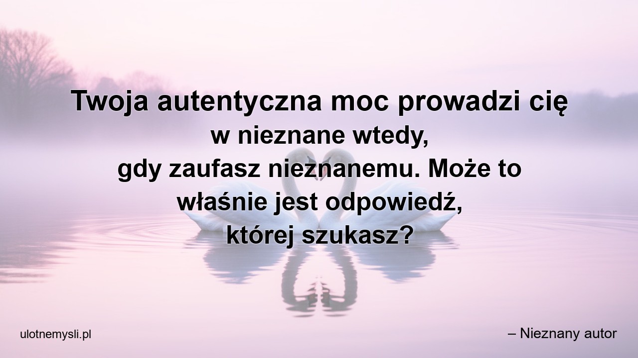 Twoja autentyczna moc prowadzi cię w nieznane wtedy,  gdy zaufasz nieznanemu. Może to właśnie jest odpowiedź,  której szukasz?