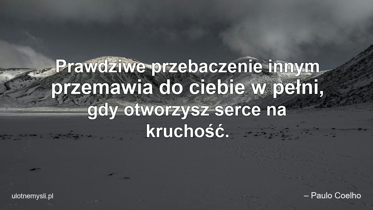 Prawdziwe przebaczenie innym przemawia do ciebie w pełni,  gdy otworzysz serce na kruchość.