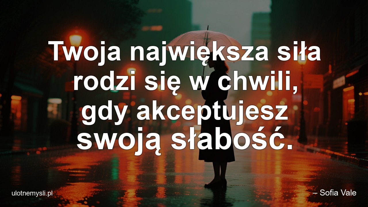 Twoja największa siła rodzi się w chwili,  gdy akceptujesz swoją słabość.