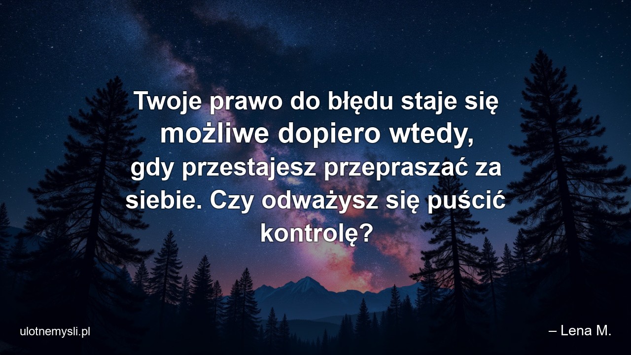 Twoje prawo do błędu staje się możliwe dopiero wtedy,  gdy przestajesz przepraszać za siebie. Czy odważysz się puścić kontrolę?