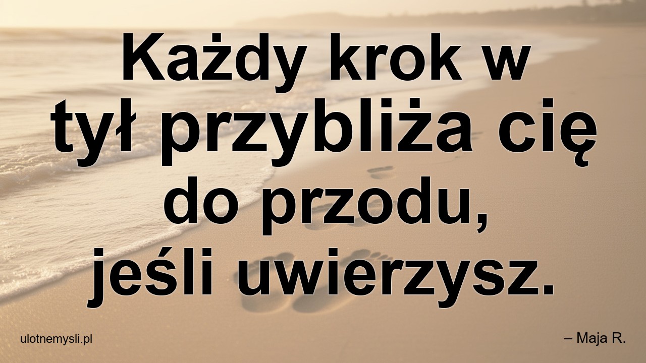 Każdy krok w tył przybliża cię do przodu,  jeśli uwierzysz. - – Maja R.