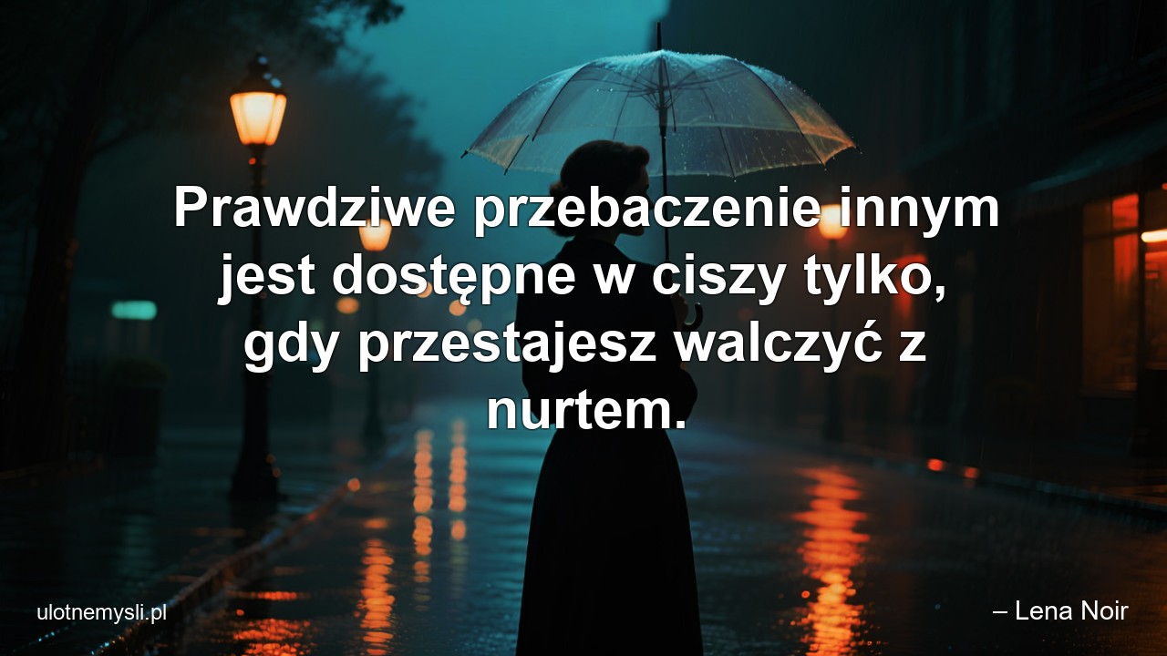 Prawdziwe przebaczenie innym jest dostępne w ciszy tylko,  gdy przestajesz walczyć z nurtem.