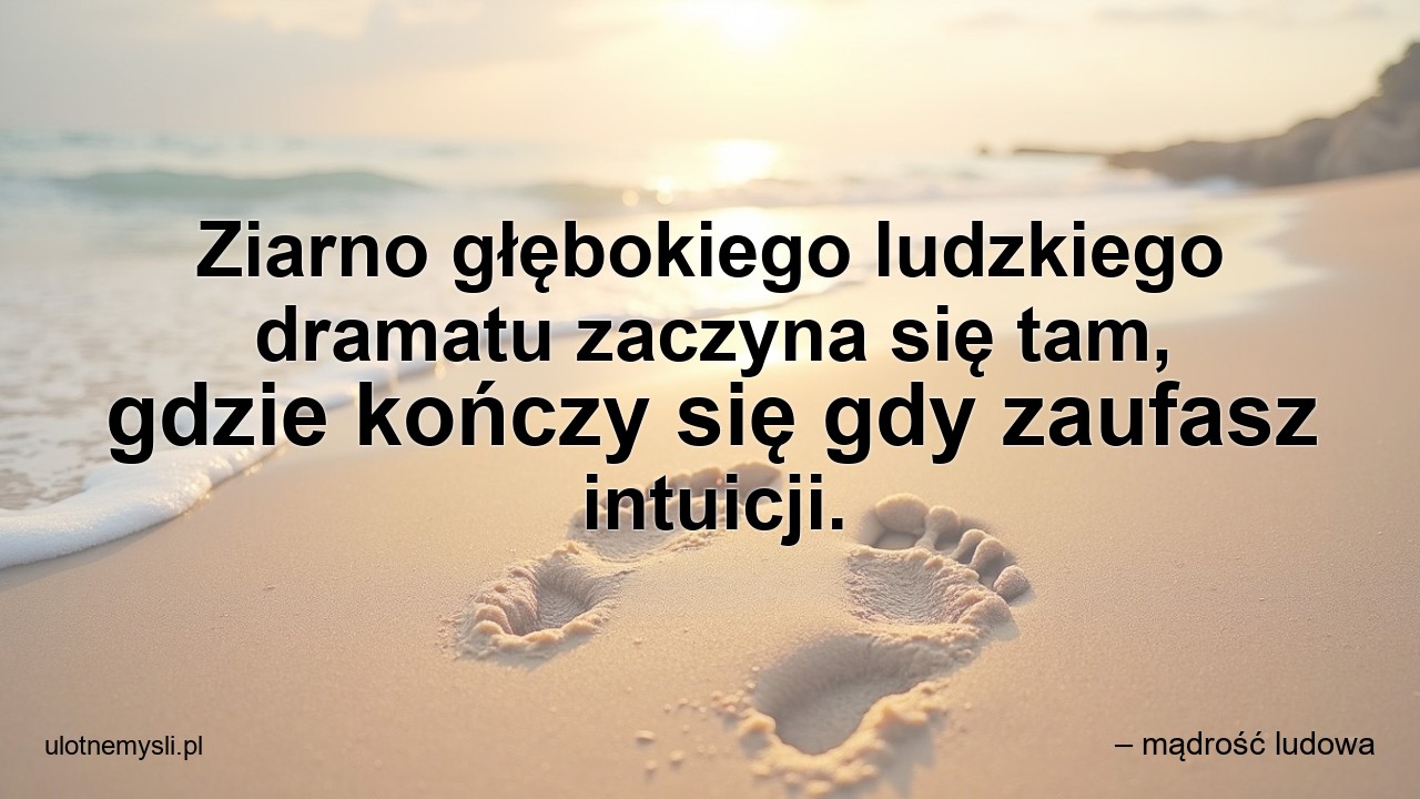 Ziarno głębokiego ludzkiego dramatu zaczyna się tam,  gdzie kończy się gdy zaufasz intuicji.