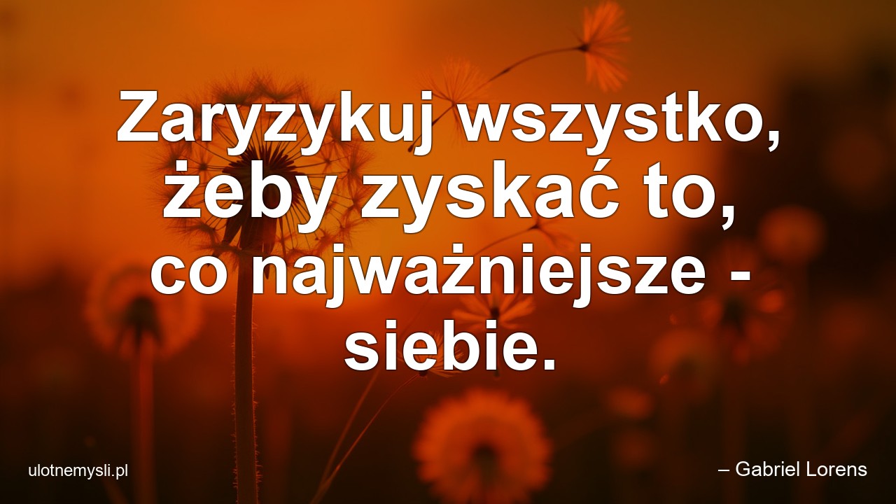 Zaryzykuj wszystko,  żeby zyskać to,  co najważniejsze - siebie.