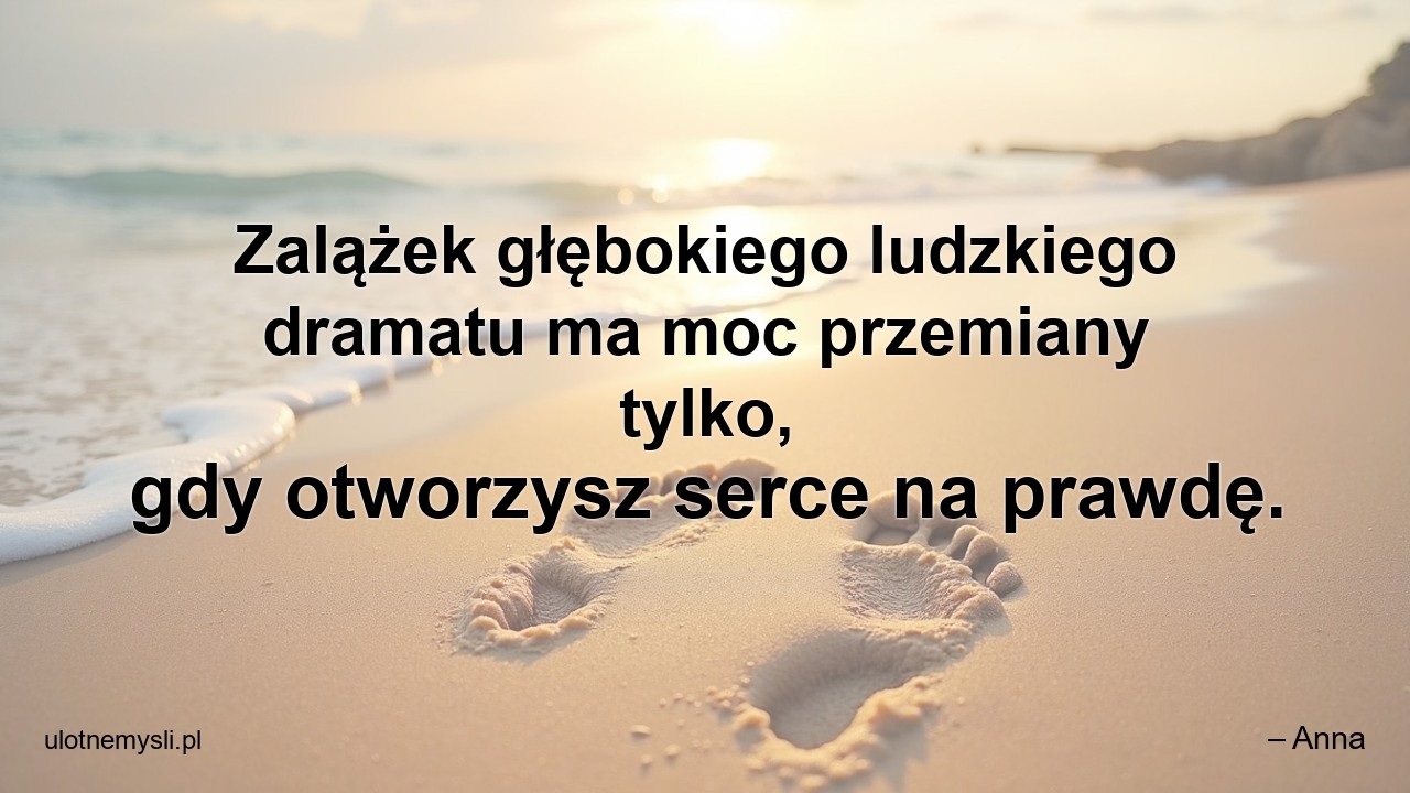 Zalążek głębokiego ludzkiego dramatu ma moc przemiany tylko,  gdy otworzysz serce na prawdę.