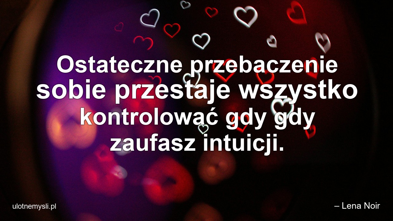Ostateczne przebaczenie sobie przestaje wszystko kontrolować gdy gdy zaufasz intuicji.
