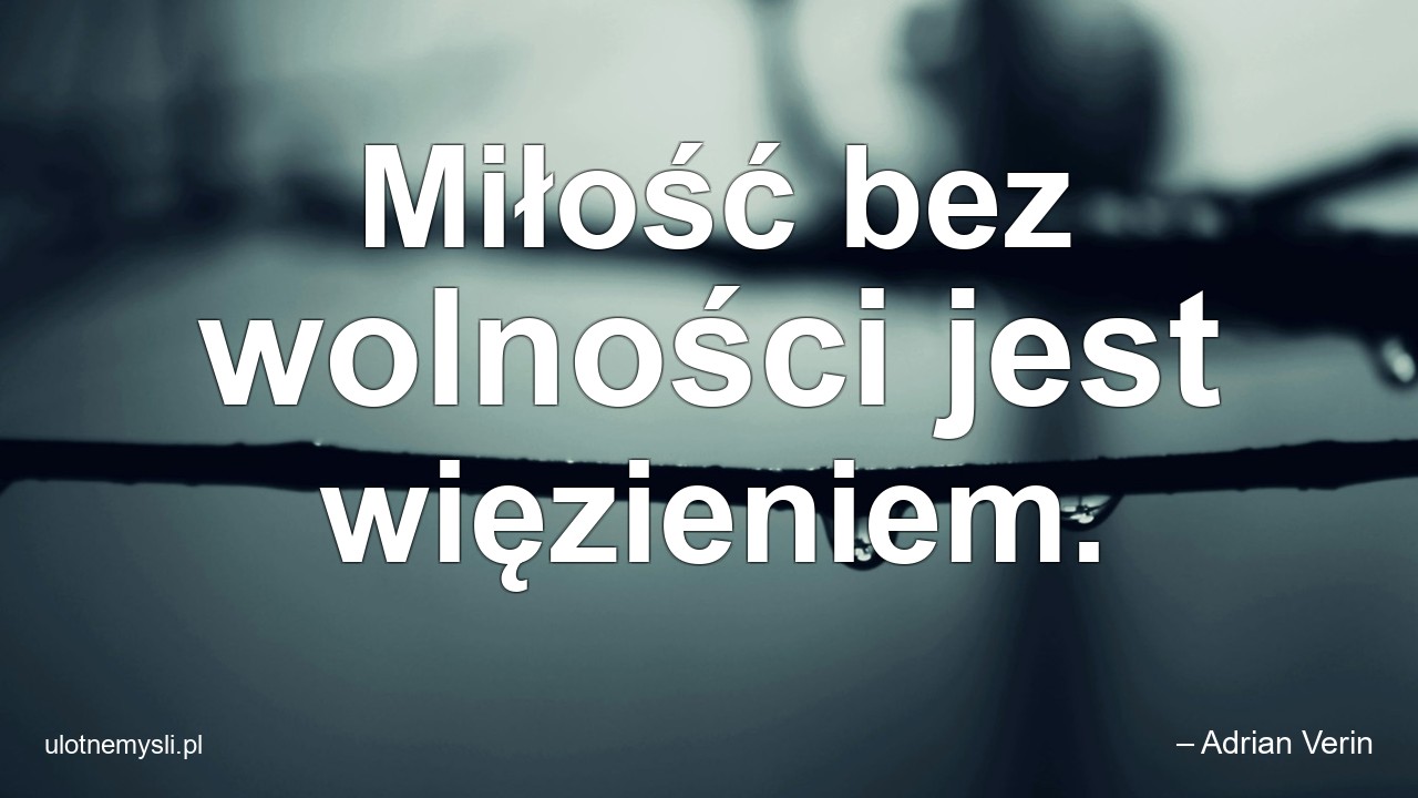 Miłość bez wolności jest więzieniem. - – Adrian Verin