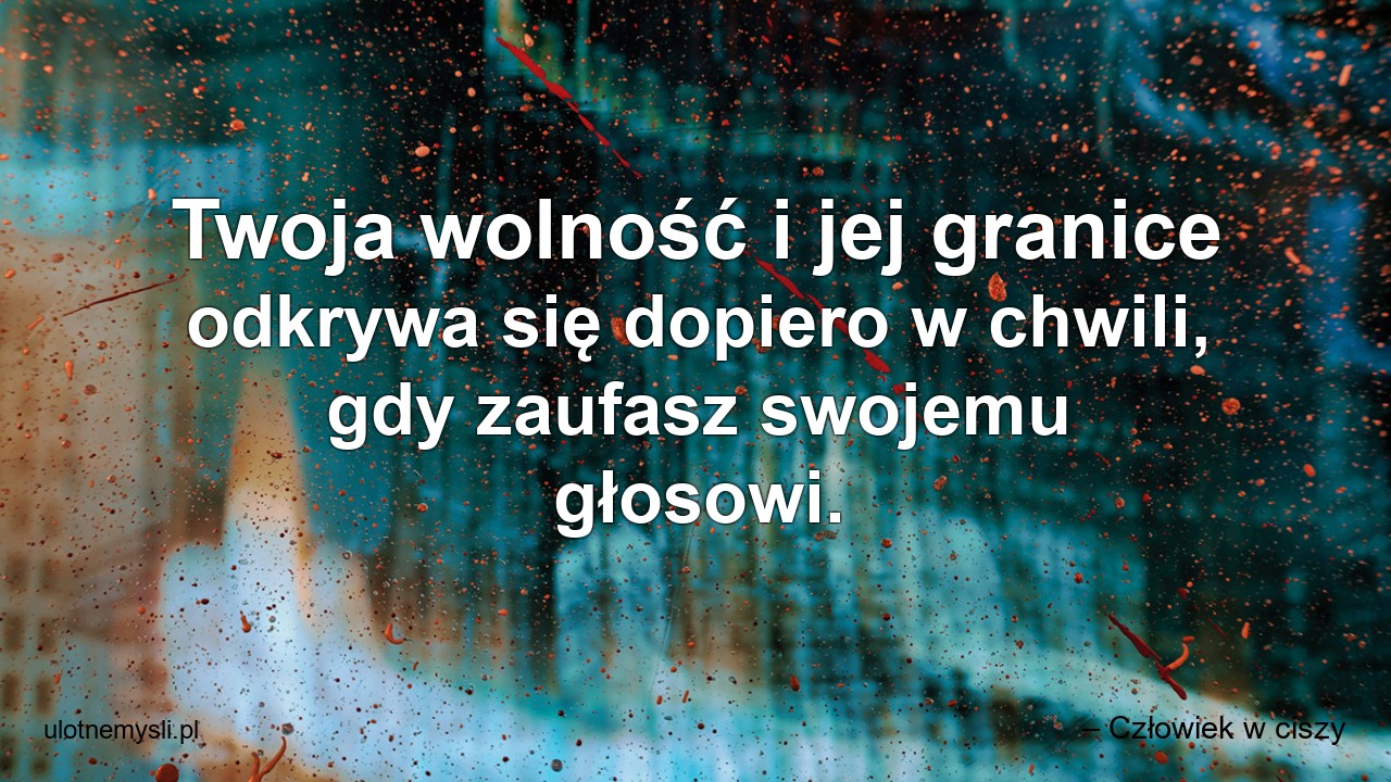 Twoja wolność i jej granice odkrywa się dopiero w chwili,  gdy zaufasz swojemu głosowi. - – Człowiek w ciszy