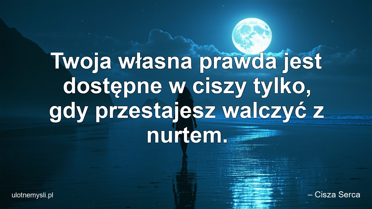 Twoja własna prawda jest dostępne w ciszy tylko,  gdy przestajesz walczyć z nurtem. - – Cisza Serca