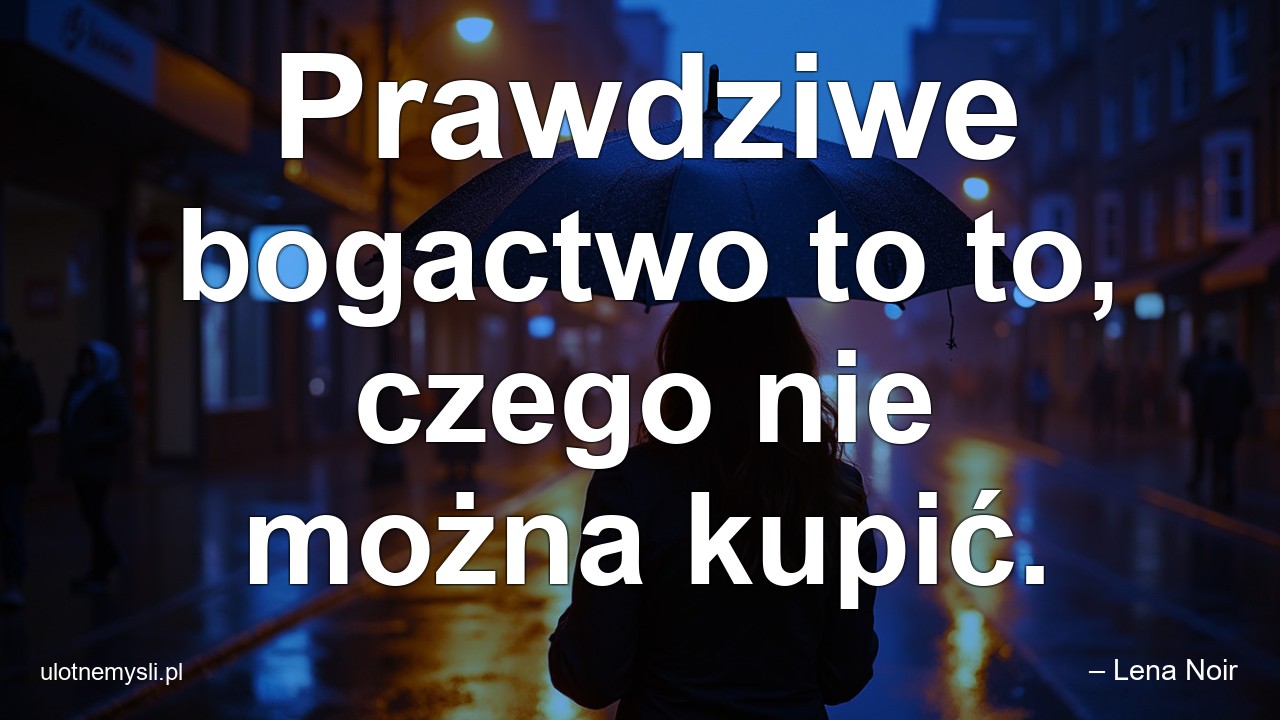 Prawdziwe bogactwo to to,  czego nie można kupić. - – Lena Noir