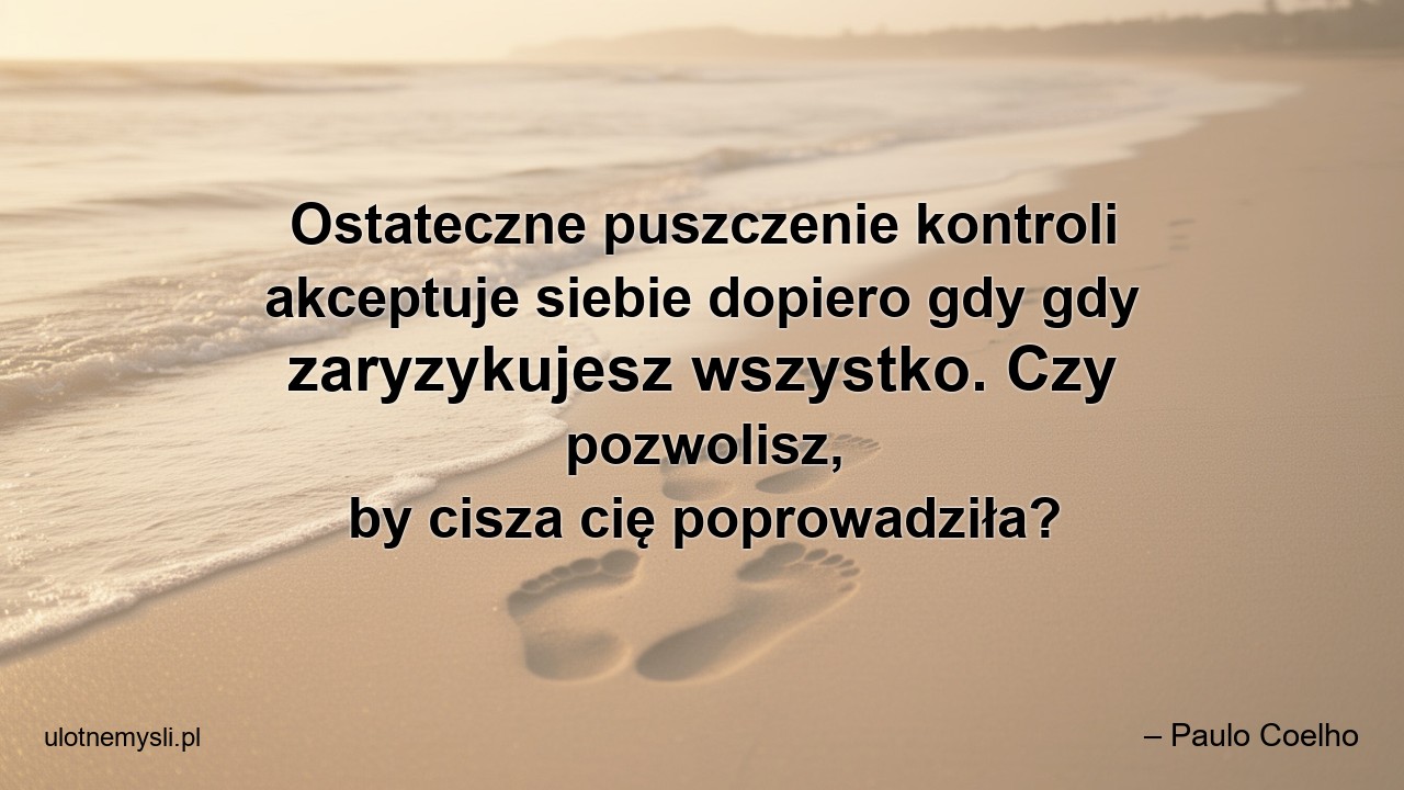 Ostateczne puszczenie kontroli akceptuje siebie dopiero gdy gdy zaryzykujesz wszystko. Czy pozwolisz,  by cisza cię poprowadziła?