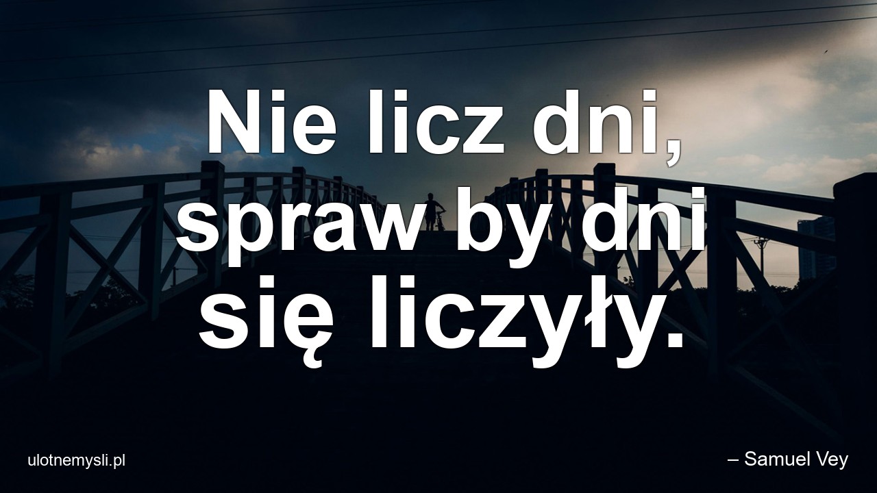 Nie licz dni,  spraw by dni się liczyły. - – Samuel Vey