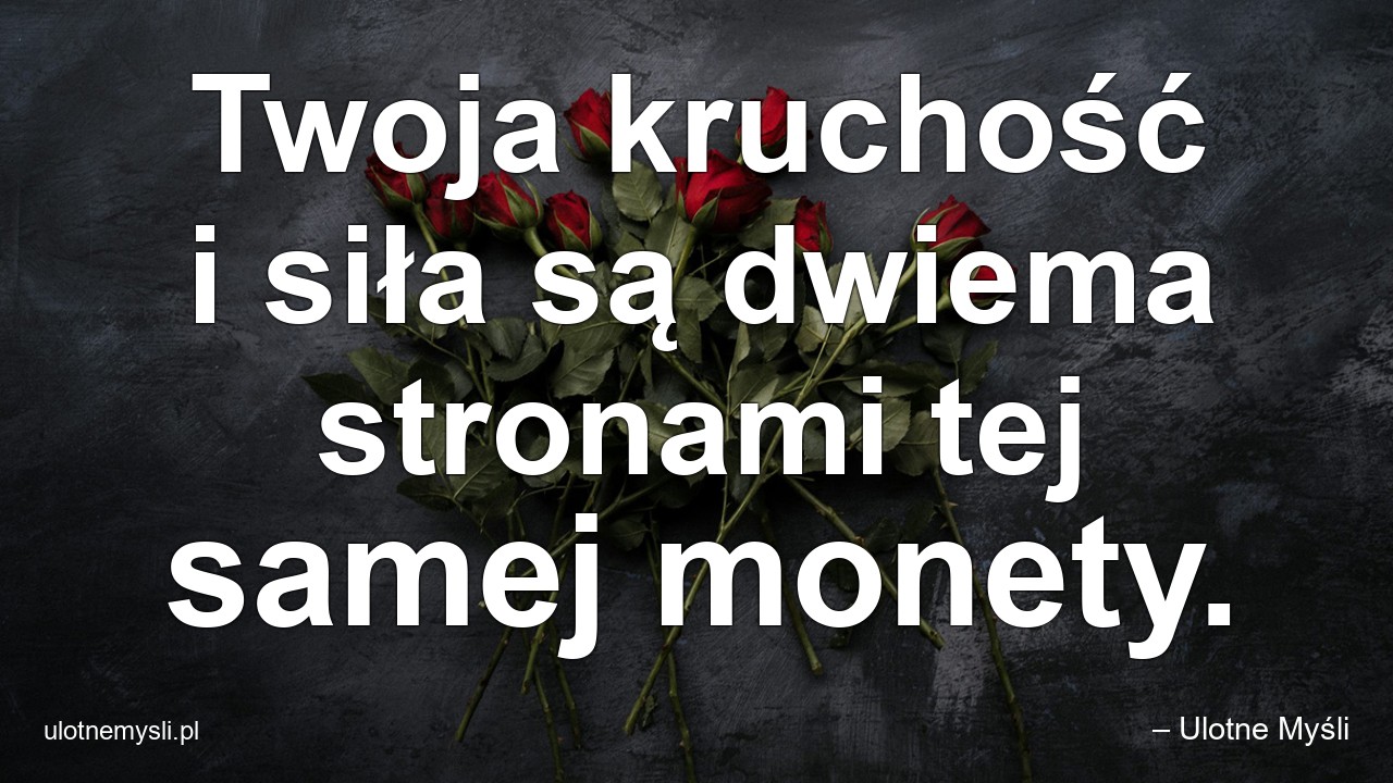 Twoja kruchość i siła są dwiema stronami tej samej monety. - – Ulotne Myśli