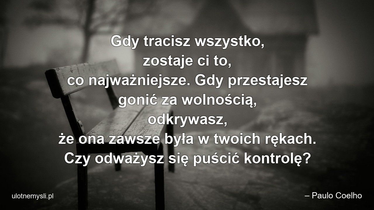 Gdy tracisz wszystko,  zostaje ci to,  co najważniejsze. Gdy przestajesz gonić za wolnością,  odkrywasz,  że ona zawsze była w twoich rękach. Czy odważysz się puścić kontrolę? - – Paulo Coelho