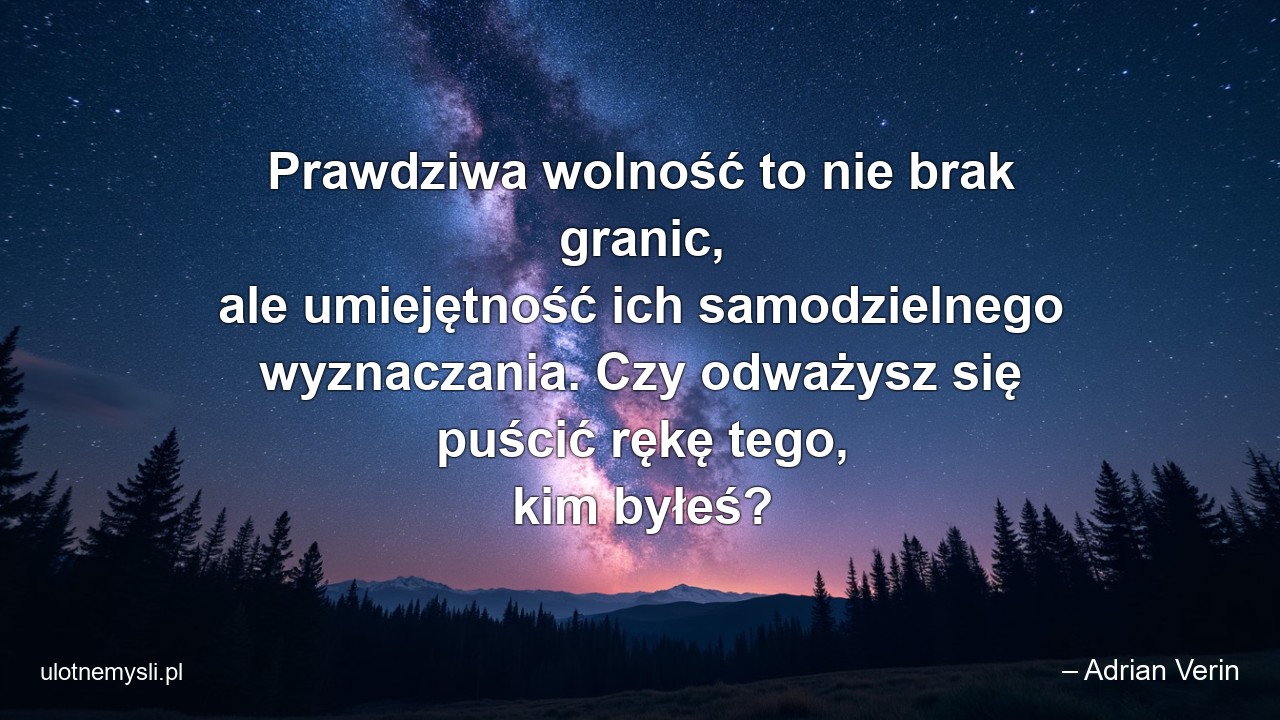 Prawdziwa wolność to nie brak granic,  ale umiejętność ich samodzielnego wyznaczania. Czy odważysz się puścić rękę tego,  kim byłeś?