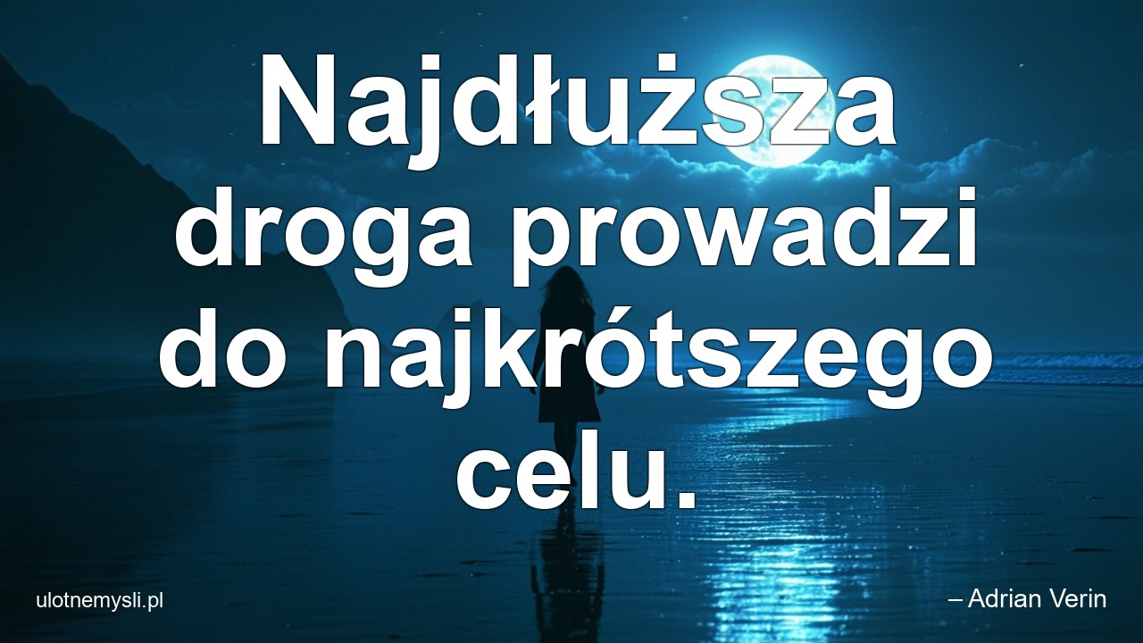 Najdłuższa droga prowadzi do najkrótszego celu.