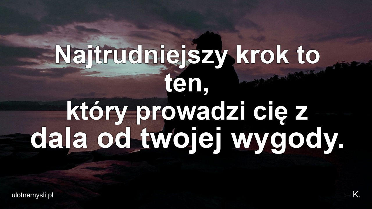Najtrudniejszy krok to ten,  który prowadzi cię z dala od twojej wygody.