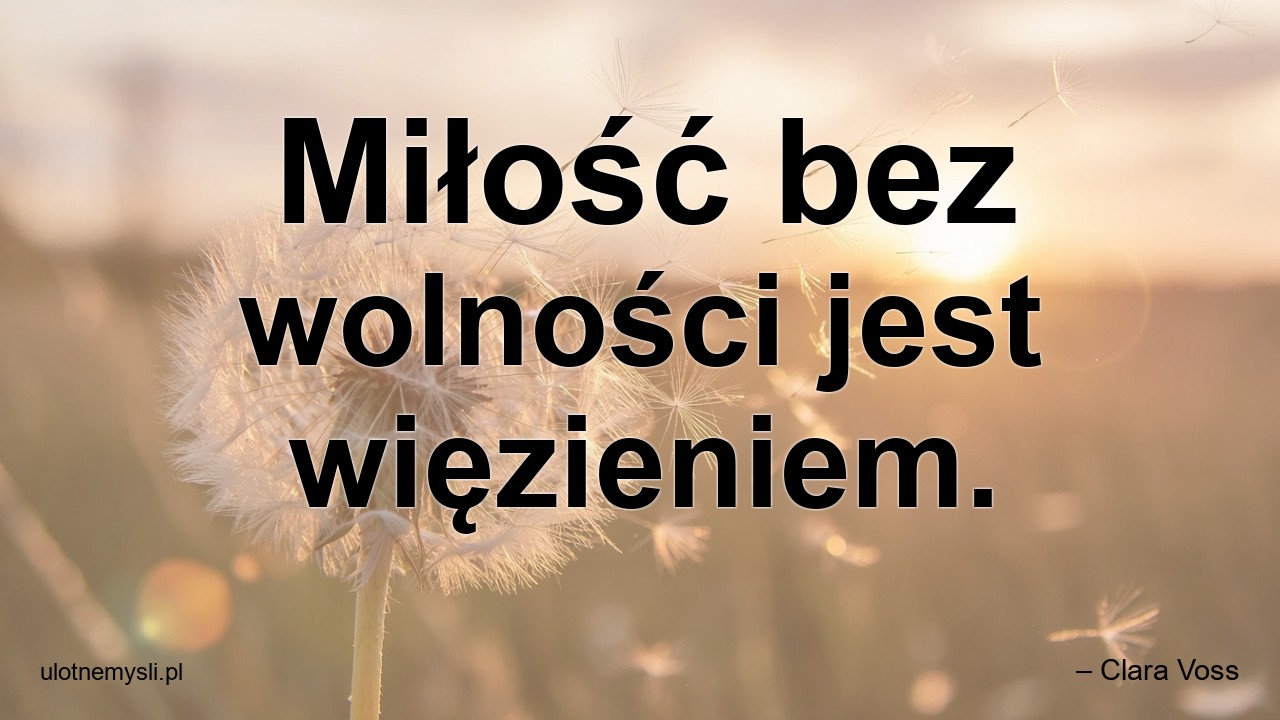 Miłość bez wolności jest więzieniem.