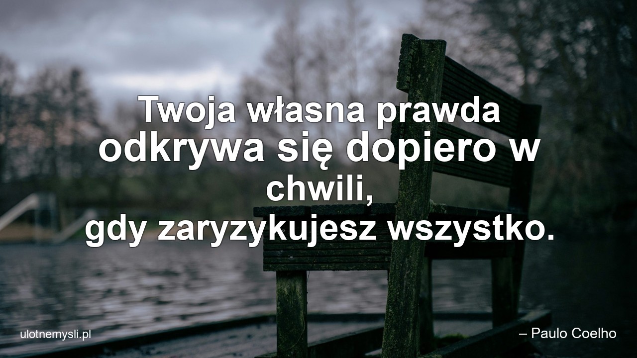 Twoja własna prawda odkrywa się dopiero w chwili,  gdy zaryzykujesz wszystko. - – Paulo Coelho