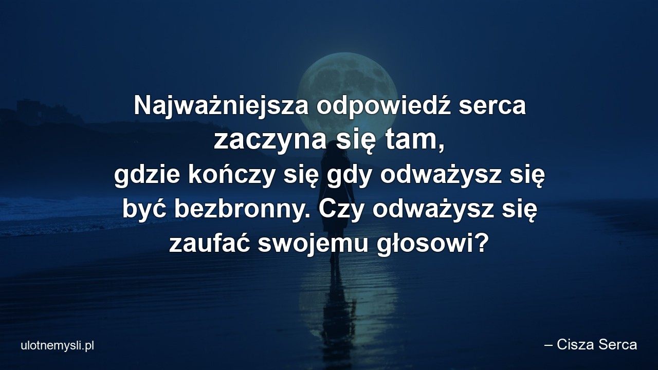 Najważniejsza odpowiedź serca zaczyna się tam,  gdzie kończy się gdy odważysz się być bezbronny. Czy odważysz się zaufać swojemu głosowi? - – Cisza Serca